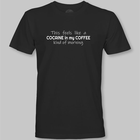 This Feels Like a Cocaine in my Coffee Kind of Morning Funny T-Shirt - Picture 3 of 9